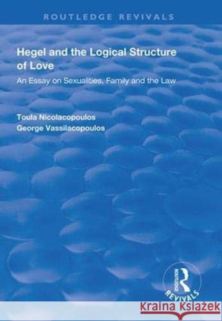 Hegel and the Logical Structure of Love: An Essay on Sexualities, Family and the Law Toula Nicolacopoulos George Vassilacopoulos  9781138317208