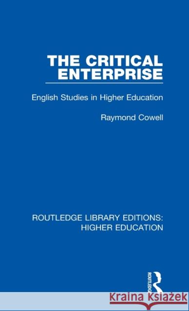 The Critical Enterprise: English Studies in Higher Education Raymond Cowell 9781138317581 Routledge