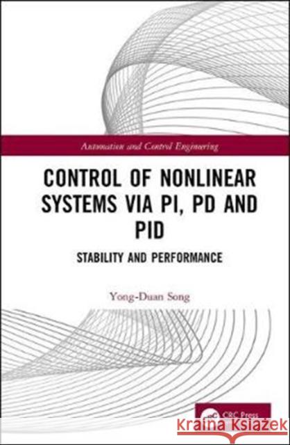 Control of Nonlinear Systems Via Pi, Pd and Pid: Stability and Performance Yong-Duan Song 9781138317642