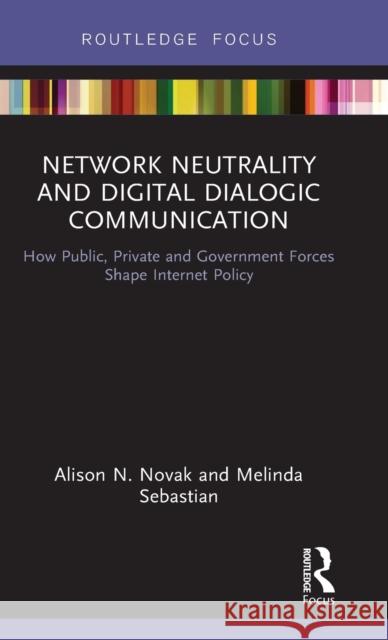 Network Neutrality and Digital Dialogic Communication: How Public, Private and Government Forces Shape Internet Policy Alison N. Novak Melinda Sebastian 9781138317758 Routledge