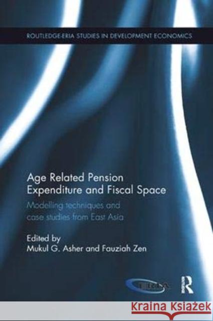 Age Related Pension Expenditure and Fiscal Space: Modelling Techniques and Case Studies from East Asia Mukul G. Asher (National University of S Fauziah Zen (Economic Research Institute  9781138317970