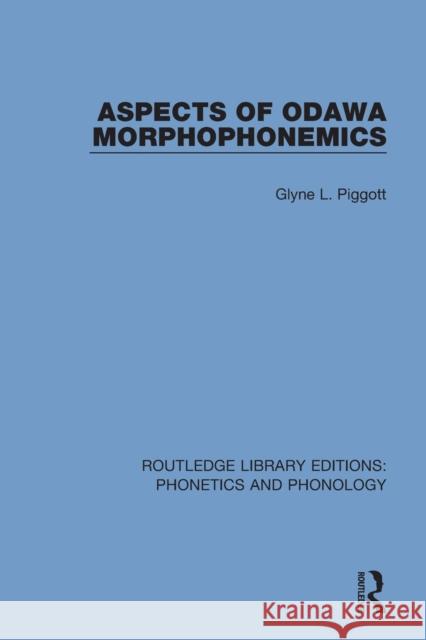 Aspects of Odawa Morphophonemics Glyne L. Piggott 9781138318021 Routledge