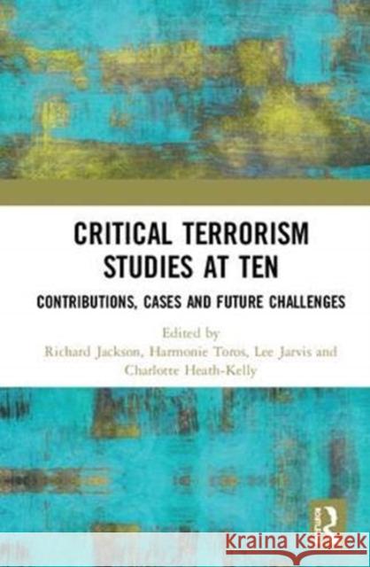 Critical Terrorism Studies at Ten: Contributions, Cases and Future Challenges Richard Jackson Harmonie Toros Lee Jarvis 9781138318083