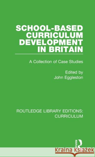 School-based Curriculum Development in Britain: A Collection of Case Studies Eggleston, John 9781138318380