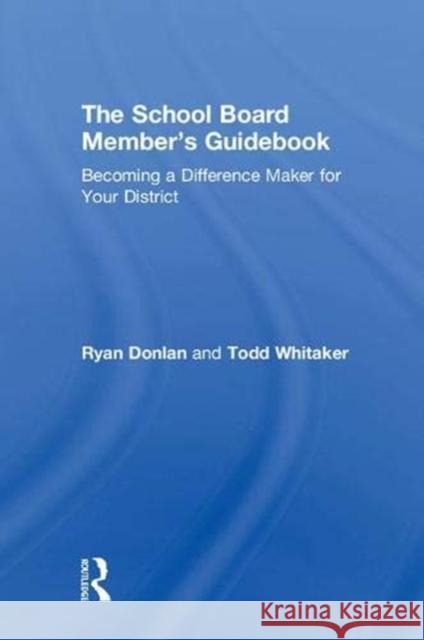 The School Board Member's Guidebook: Becoming a Difference Maker for Your District Todd Whitaker Ryan Donlan 9781138318601 Routledge