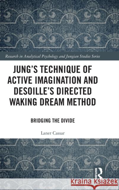 Jung's Technique of Active Imagination and Desoille's Directed Waking Dream Method: Bridging the Divide Laner Cassar 9781138318700 Routledge