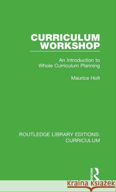 Curriculum Workshop: An Introduction to Whole Curriculum Planning Maurice Holt 9781138318786 Taylor and Francis