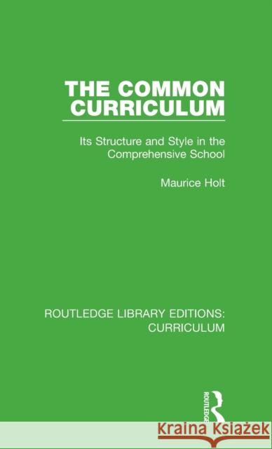 The Common Curriculum: Its Structure and Style in the Comprehensive School Maurice Holt 9781138318809 Taylor and Francis