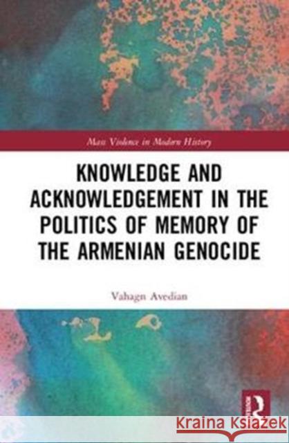 Knowledge and Acknowledgement in the Politics of Memory of the Armenian Genocide Vahagn Avedian 9781138318854 Routledge