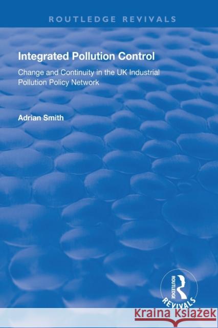 Integrated Pollution Control: Change and Continuity in the UK Industrial Pollution Policy Network Adrian Smith 9781138319103 Routledge