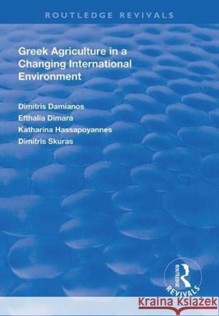 Greek Agriculture in a Changing International Environment Dimitris Damianos Efthalia Dimara Katharina Hassapoyannes 9781138319196