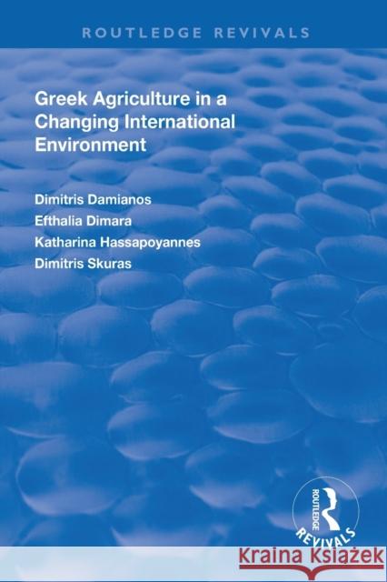 Greek Agriculture in a Changing International Environment Dimitris Damianos Efthalia Dimara Katharina Hassapoyannes 9781138319202