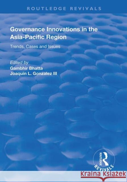 Governance Innovations in the Asia-Pacific Region: Trends, Cases, and Issues Gambhir Bhatta Joaquin L. Gonzale 9781138319356 Routledge