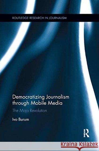 Democratizing Journalism Through Mobile Media: The Mojo Revolution Burum, Ivo 9781138319714 Routledge