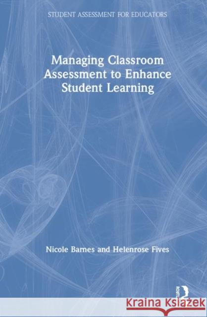 Managing Classroom Assessment to Enhance Student Learning Nicole Barnes Helenrose Fives 9781138319950 Routledge