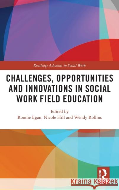Challenges, Opportunities and Innovations in Social Work Field Education Ronnie Egan Nicole Hill Wendy Rollins 9781138320017 Routledge