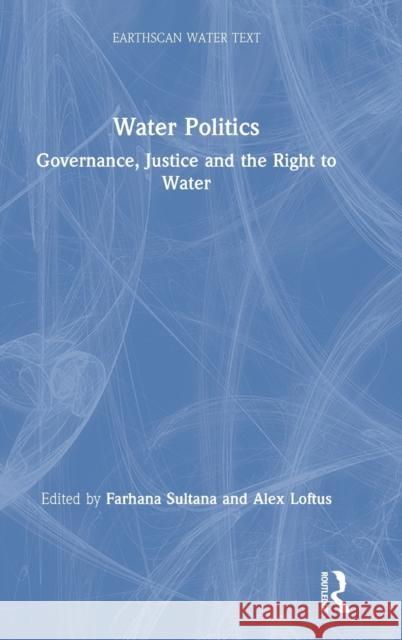 Water Politics: Governance, Justice and the Right to Water Farhana Sultana Alex Loftus 9781138320024
