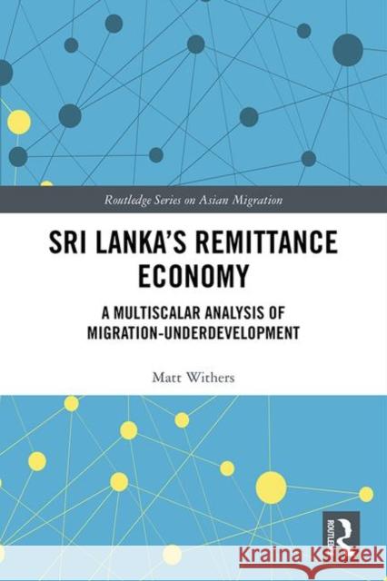 Sri Lanka's Remittance Economy: A Multiscalar Analysis of Migration-Underdevelopment Matt Withers 9781138320048 Routledge