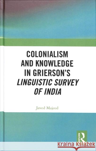 Colonialism and Knowledge in Grierson's Linguistic Survey of India Javed Majeed 9781138320086