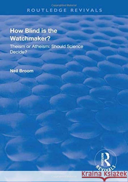 How Blind Is the Watchmaker?: Theism or Atheism: Should Science Decide? Broom, Neil 9781138320321 Taylor and Francis