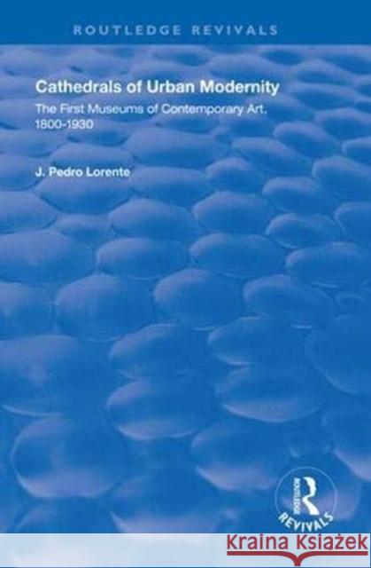 Cathedrals of Urban Modernity: The First Museums of Contemporary Art, 1800-1930 Lorente, J. Pedro 9781138320475 Routledge