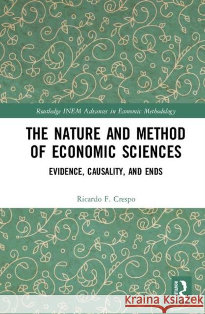 The Nature and Method of Economic Sciences: Evidence, Causality, and Ends Ricardo F. Crespo 9781138320529 Routledge
