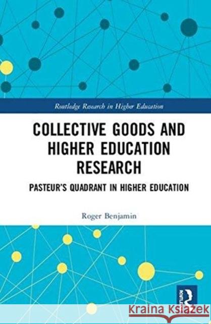 Collective Goods and Higher Education Research: Pasteur's Quadrant in Higher Education Roger Benjamin 9781138320765