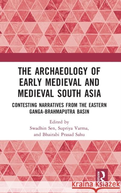 The Archaeology of Early Medieval and Medieval South Asia: Contesting Narratives from the Eastern Ganga-Brahmaputra Basin Sen, Swadhin 9781138320925