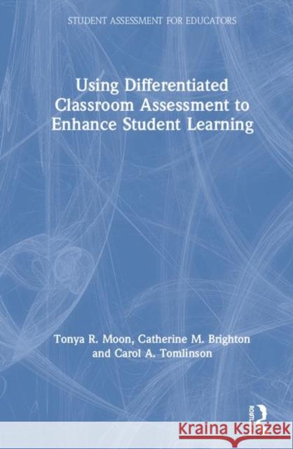 Using Differentiated Classroom Assessment to Enhance Student Learning Tonya R. Moon Catherine M. Brighton Carol A. Tomlinson 9781138320963 Routledge