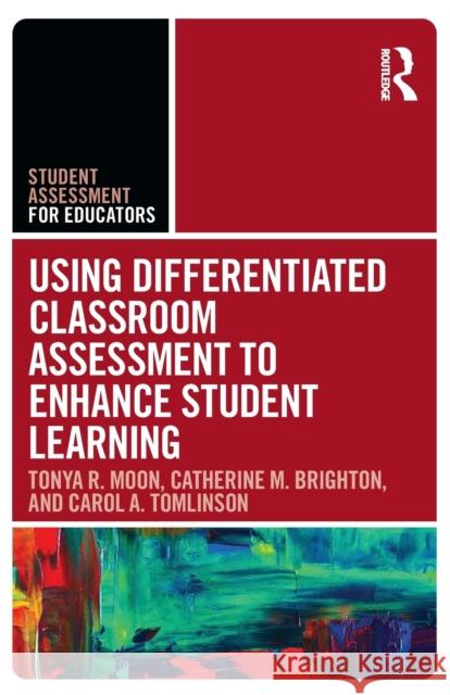 Using Differentiated Classroom Assessment to Enhance Student Learning Tonya R. Moon Catherine M. Brighton Carol A. Tomlinson 9781138320970 Routledge