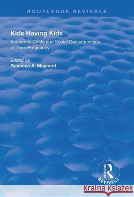 Kids Having Kids: Economic Costs and Social Consequences of Teen Pregnancy Rebecca A. Maynard 9781138321328 Routledge