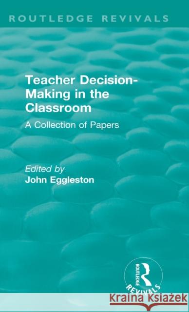 Teacher Decision-Making in the Classroom: A Collection of Papers John Eggleston   9781138321342