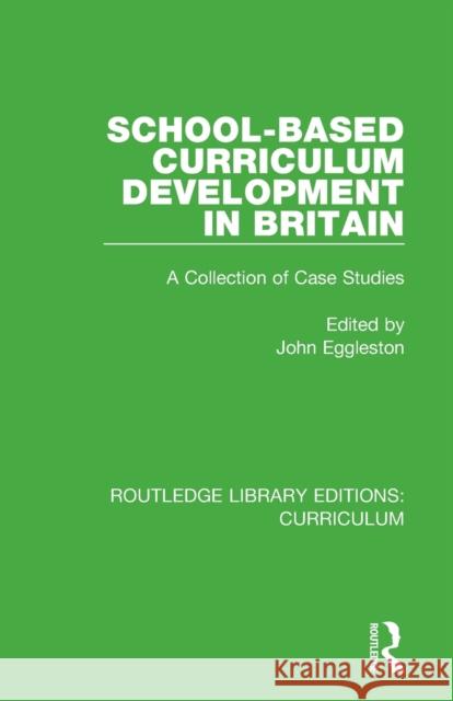 School-Based Curriculum Development in Britain: A Collection of Case Studies John Eggleston 9781138321526