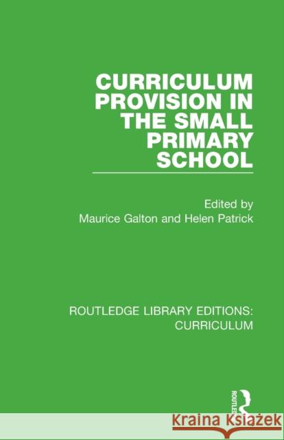 Curriculum Provision in the Small Primary School Maurice Galton Helen Patrick 9781138321571