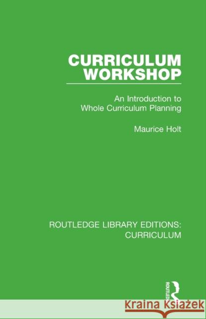 Curriculum Workshop: An Introduction to Whole Curriculum Planning Maurice Holt 9781138321748 Routledge