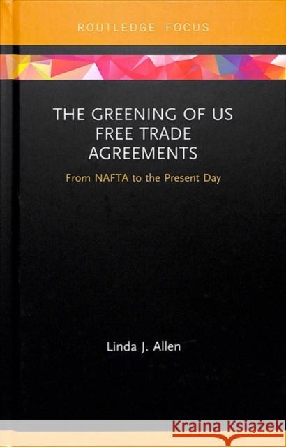 The Greening of Us Free Trade Agreements: From NAFTA to the Present Day Linda J. Allen 9781138321793