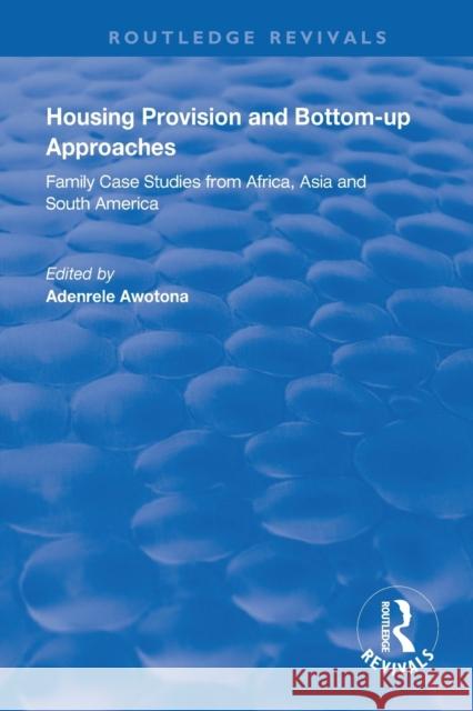 Housing Provision and Bottom-Up Approaches: Family Case Studies from Africa, Asia and South America Adenrele Awotona 9781138321885 Routledge