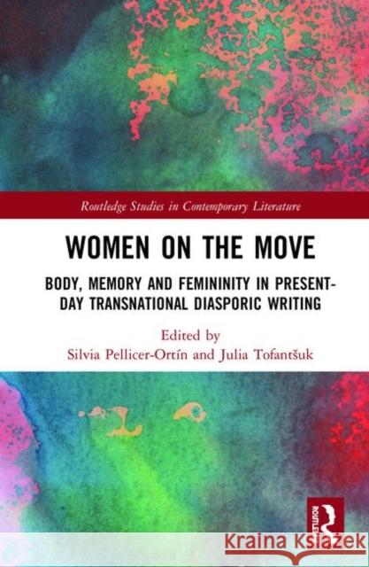 Women on the Move: Body, Memory and Femininity in Present-Day Transnational Diasporic Writing Silvia Pellicer-Ortin Julia Tofantshuk 9781138321991