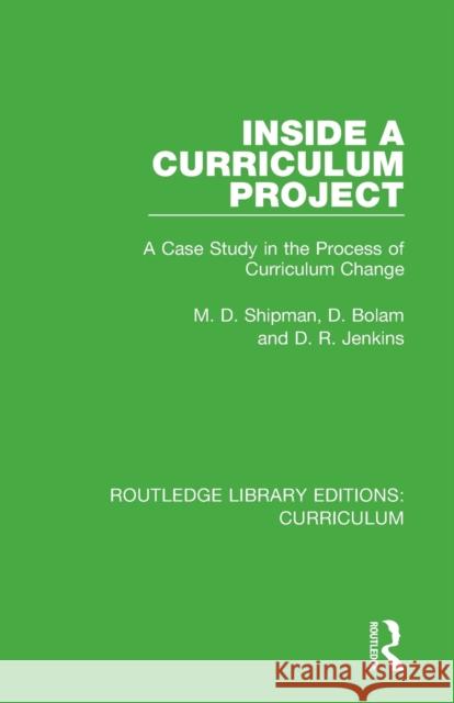 Inside a Curriculum Project: A Case Study in the Process of Curriculum Change M. D. Shipman D. Bolam D. R. Jenkins 9781138322004 Routledge