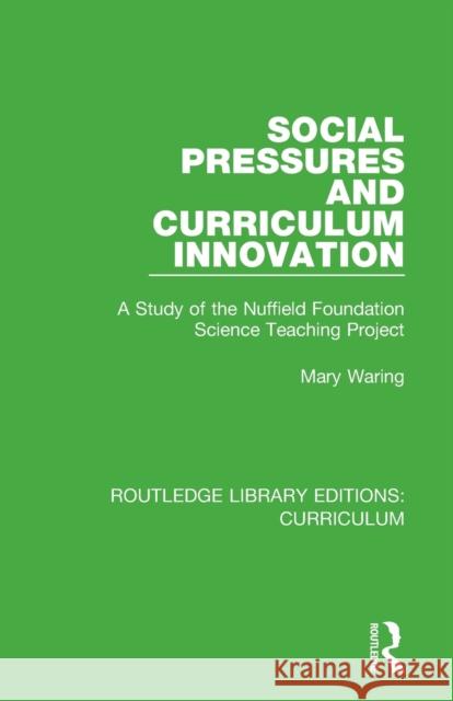 Social Pressures and Curriculum Innovation: A Study of the Nuffield Foundation Science Teaching Project Mary Waring 9781138322059 Routledge