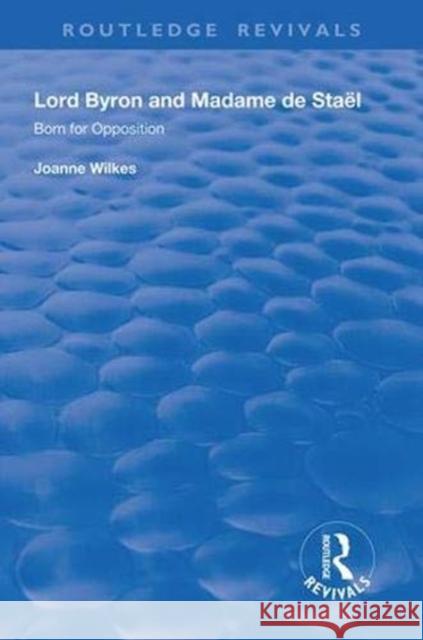 Lord Byron and Madame de Staël: Born for Opposition Wilkes, Joanne 9781138322141 Routledge