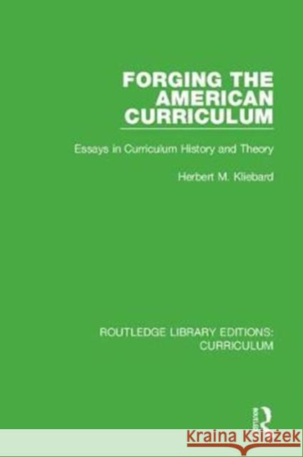 Forging the American Curriculum: Essays in Curriculum History and Theory Herbert M. Kliebard 9781138322233