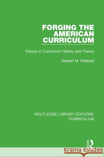 Forging the American Curriculum: Essays in Curriculum History and Theory Herbert M. Kliebard 9781138322257