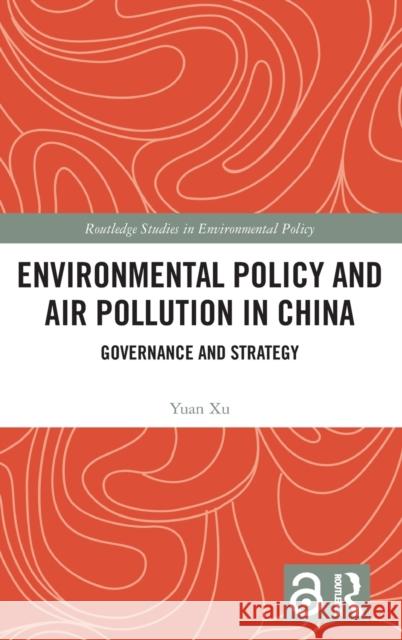 Environmental Policy and Air Pollution in China: Governance and Strategy Yuan Xu 9781138322325 Routledge