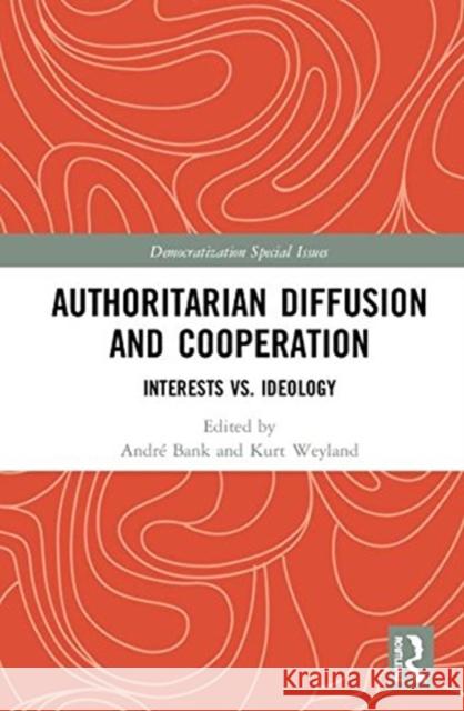 Authoritarian Diffusion and Cooperation: Interests vs. Ideology Andre Bank Kurt Weyland 9781138322332 Routledge
