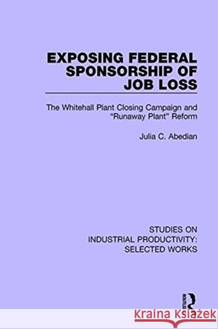 Exposing Federal Sponsorship of Job Loss: The Whitehall Plant Closing Campaign and Runaway Plant Reform Abedian, Julia C. 9781138322448 Routledge