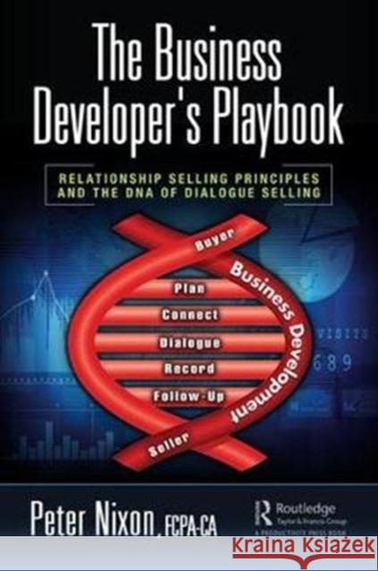 The Business Developer's Playbook: Relationship Selling Principles and the DNA of Dialogue Selling Peter Nixon 9781138322585