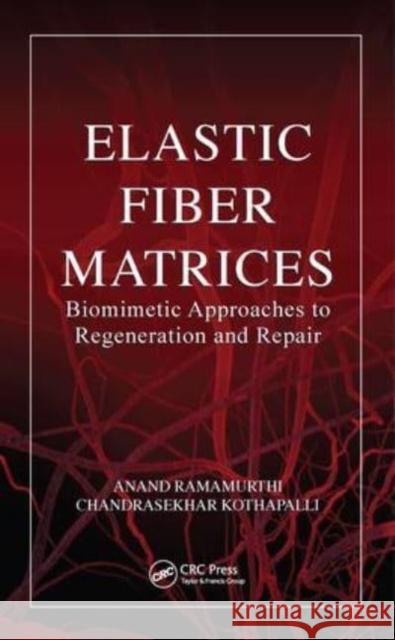 Elastic Fiber Matrices: Biomimetic Approaches to Regeneration and Repair Anand Ramamurthi Chandrasekhar Kothapalli 9781138322684 Taylor & Francis Ltd