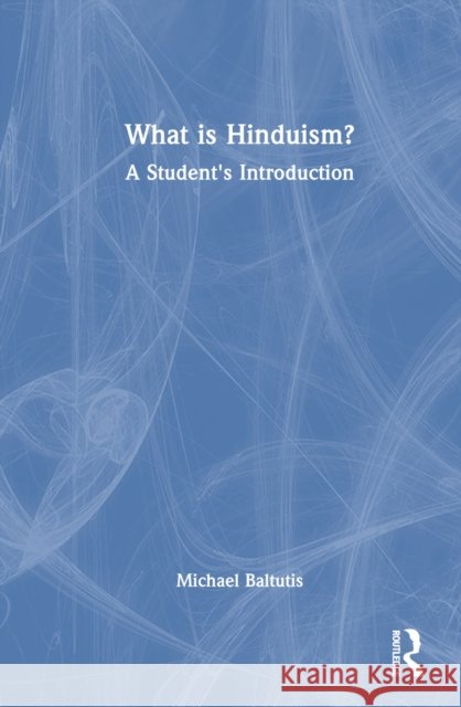 What Is Hinduism?: A Student's Introduction Michael Baltutis 9781138322707 Routledge