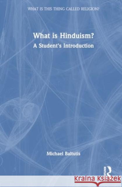 What Is Hinduism?: A Student's Introduction Michael Baltutis 9781138322707 Routledge